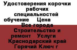 Удостоверения корочки рабочих специальностей (обучение) › Цена ­ 2 500 - Все города Строительство и ремонт » Услуги   . Краснодарский край,Горячий Ключ г.